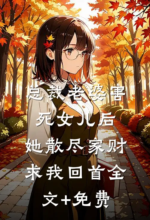 总裁老婆害死女儿后，她散尽家财求我回首全文+免费