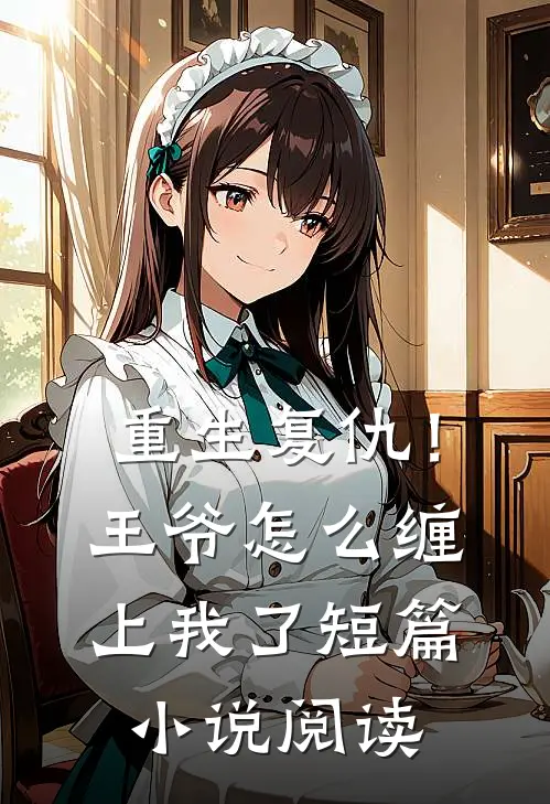 重生复仇!王爷怎么缠上我了短篇阅读