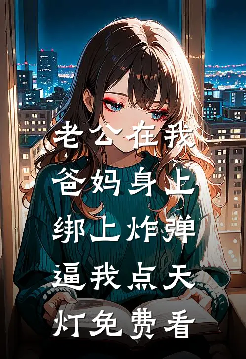 老公在我爸妈身上绑上炸弹，逼我点天灯免费看