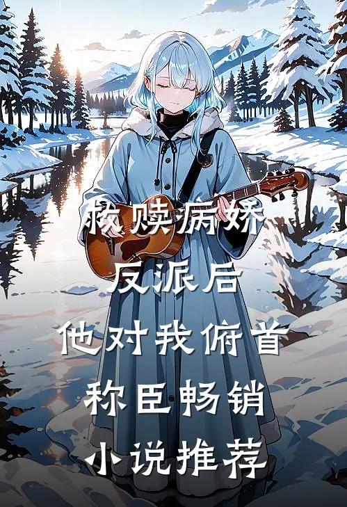 救赎病娇反派后,他对我俯首称臣畅销推荐免费阅读