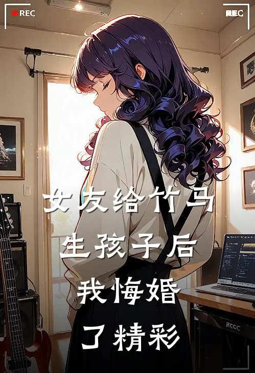 女友给竹马生孩子后,我悔婚了精彩