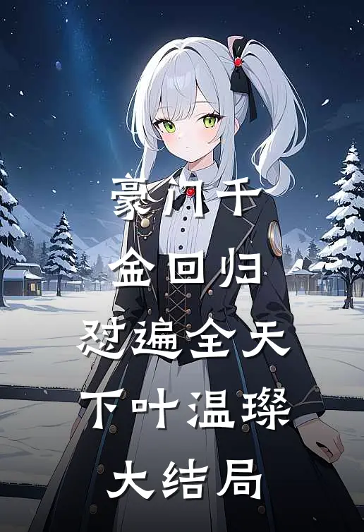 豪门千金回归，怼遍全天下叶温璨大结局