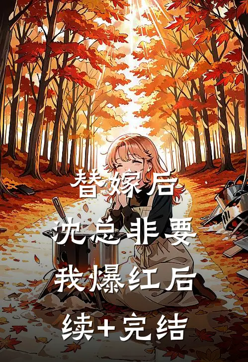 替嫁后，沈总非要我爆红后续+完结