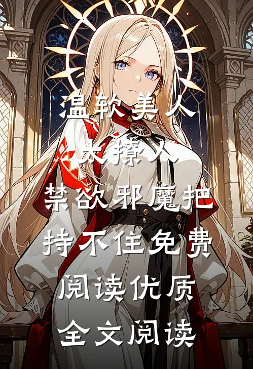 温软美人太撩人,禁欲邪魔把持不住免费阅读优质全文阅读
