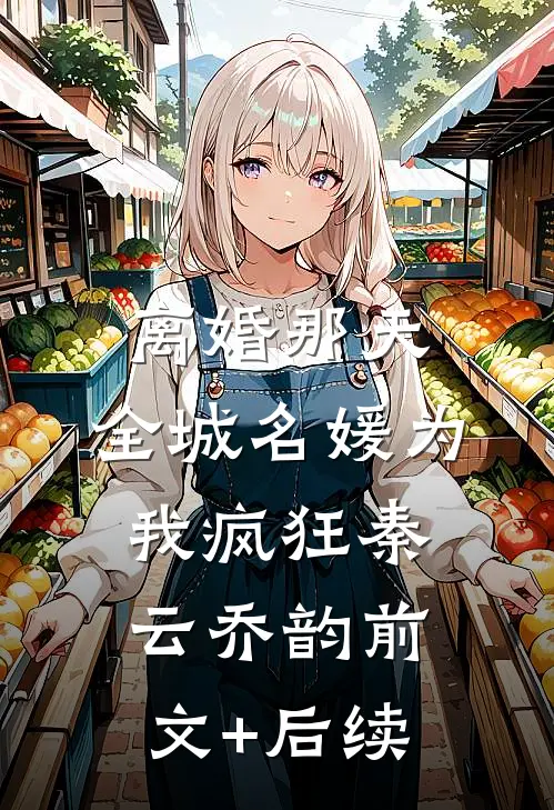 离婚那天，全城名媛为我疯狂秦云乔韵前文+后续
