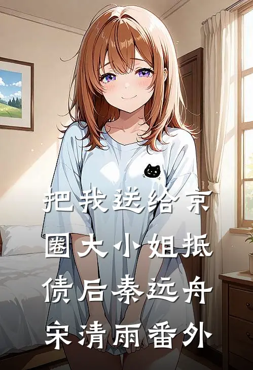 把我送给京圈大小姐抵债后秦远舟宋清雨番外