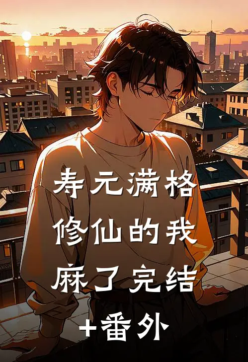 寿元满格，修仙的我麻了完结+番外
