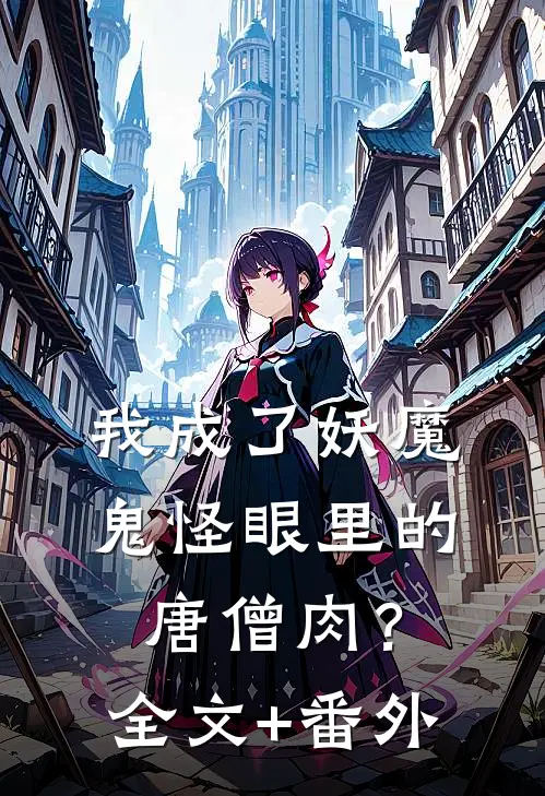 我成了妖魔鬼怪眼里的唐僧肉？全文+番外