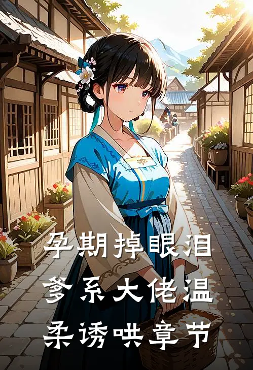 孕期掉眼泪，爹系大佬温柔诱哄章节