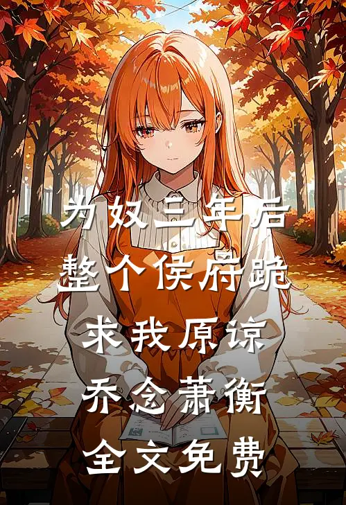 为奴三年后，整个侯府跪求我原谅乔念萧衡全文免费