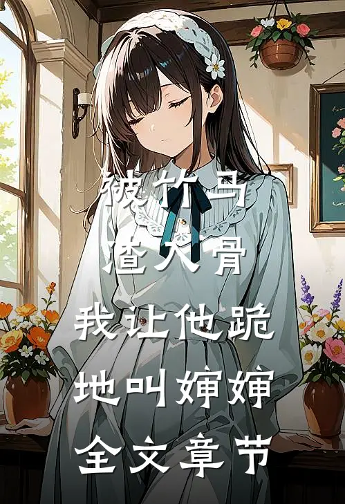 被竹马渣入骨，我让他跪地叫婶婶全文章节