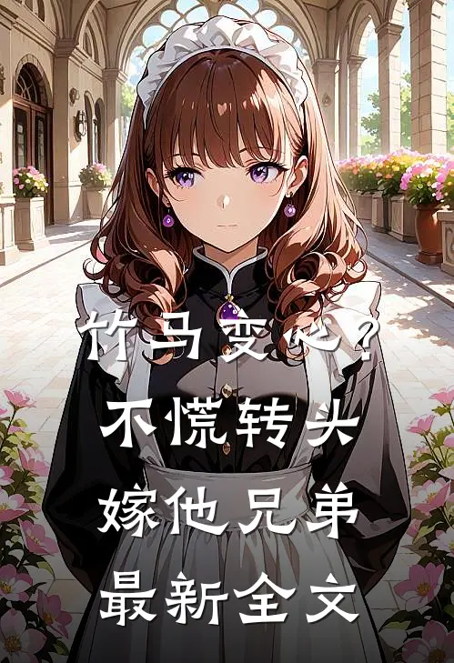 竹马变心？不慌，转头嫁他兄弟最新全文