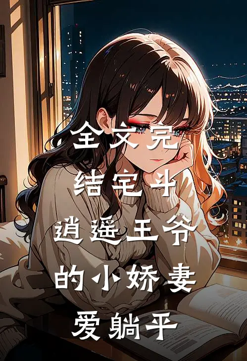 全文完结宅斗：逍遥王爷的小娇妻爱躺平