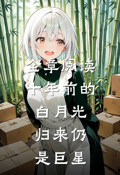 全章阅读十年前的白月光，归来仍是巨星