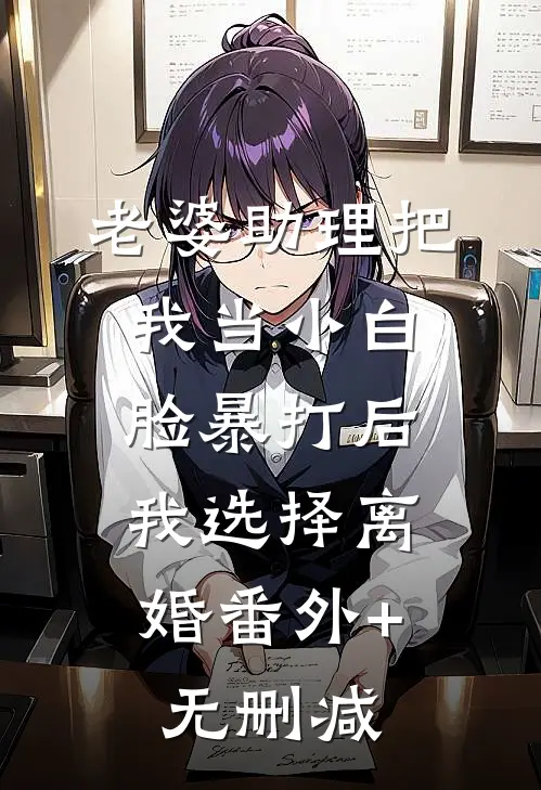 老婆助理把我当小白脸暴打后，我选择离婚番外+无删减