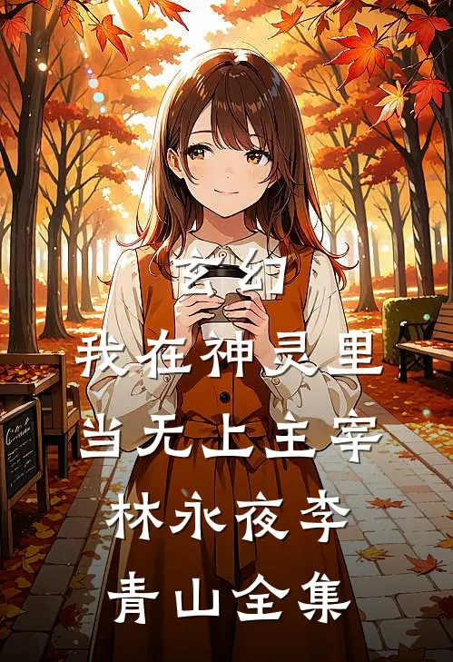 玄幻：我在神灵里当无上主宰林永夜李青山 全集