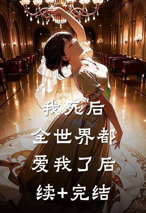 我死后，全世界都爱我了后续+完结