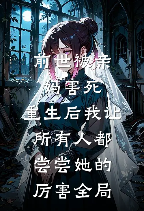 前世被亲妈害死，重生后我让所有人都尝尝她的厉害全局
