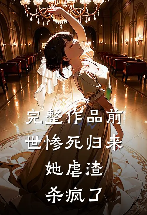 完整作品前世惨死归来,她虐渣杀疯了免费阅读