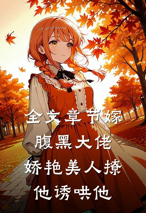 全文章节嫁腹黑大佬,娇艳美人撩他诱哄他免费阅读