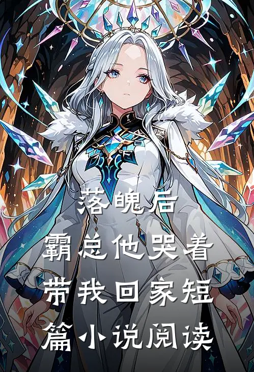 落魄后,霸总他哭着带我回家短篇阅读