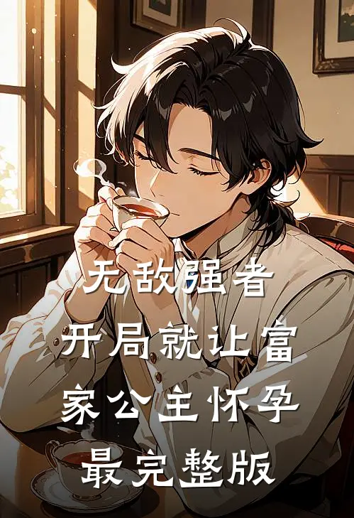 无敌强者：开局就让富家公主怀孕最完整版