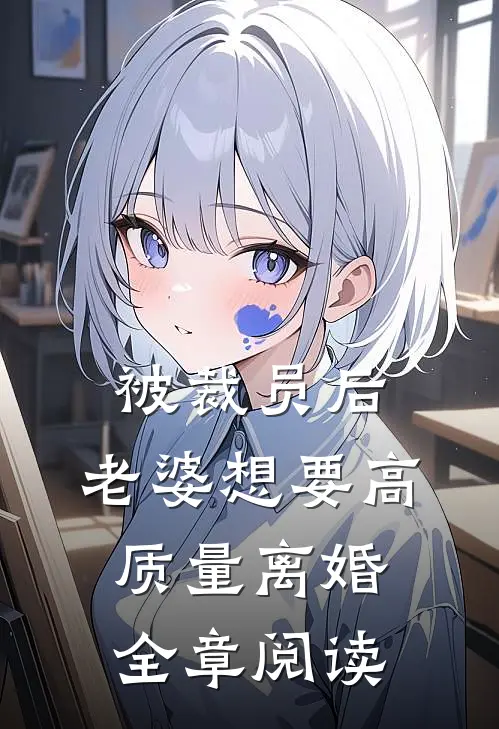 被裁员后，老婆想要高质量离婚全章阅读