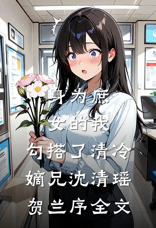 身为庶女的我，勾搭了清冷嫡兄沈清瑶贺兰序全文