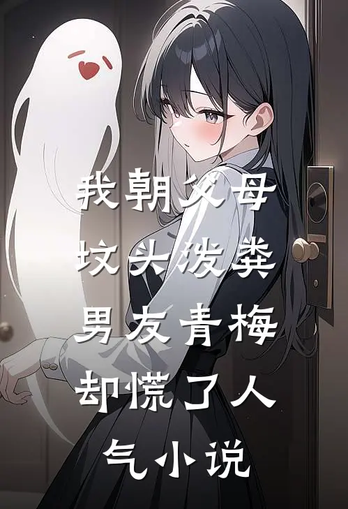 我朝父母坟头泼粪，男友青梅却慌了人气小说