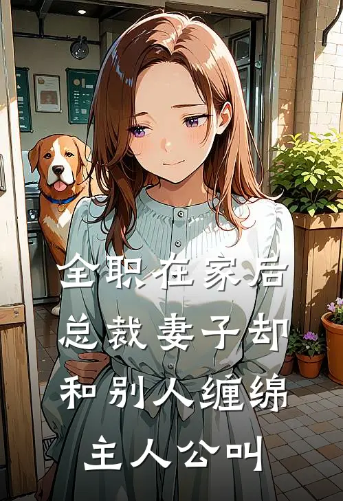全职在家后，总裁妻子却和别人缠绵主人公叫