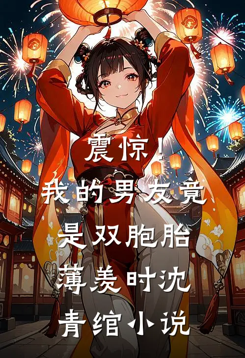 震惊！我的男友竟是双胞胎薄羡时沈青绾小说