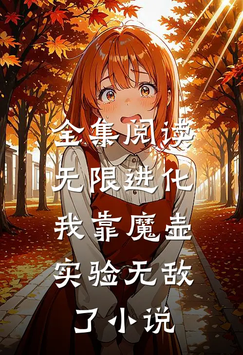 全集阅读无限进化:我靠魔壶实验无敌了小说
