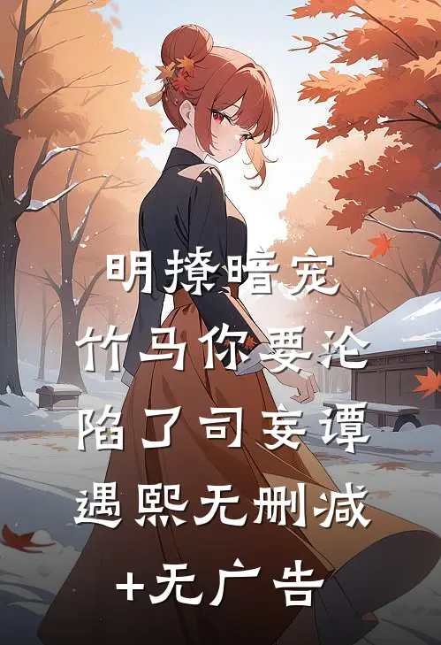 明撩暗宠，竹马你要沦陷了司妄谭遇熙无删减+无广告