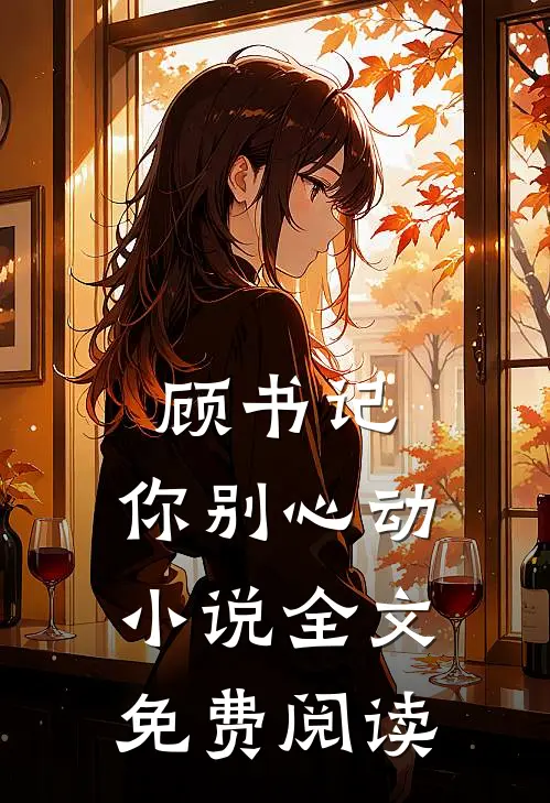 顾书记，你别心动小说全文免费阅读