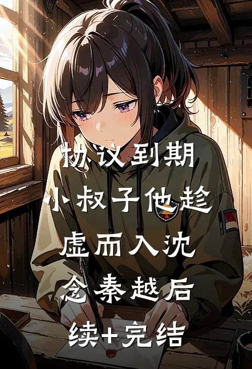 协议到期，小叔子他趁虚而入沈念秦越后续+完结