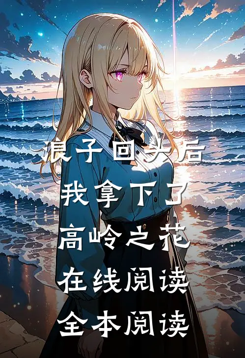 浪子回头后，我拿下了高岭之花在线阅读全本阅读