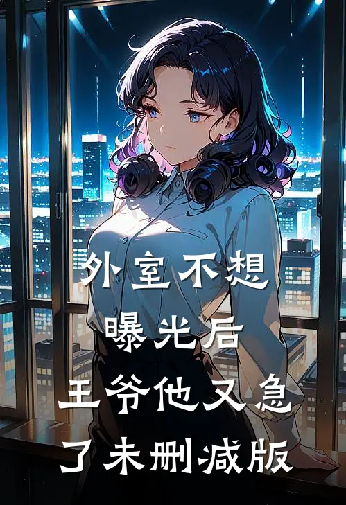 外室不想曝光后，王爷他又急了未删减版