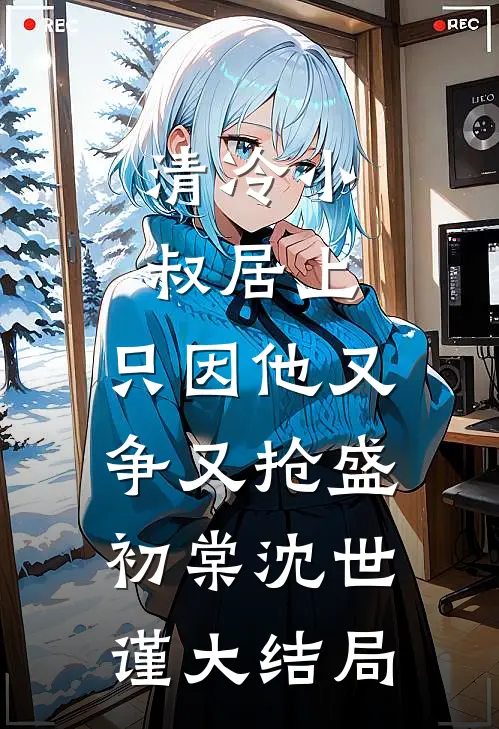 清冷小叔居上，只因他又争又抢盛初棠沈世谨大结局