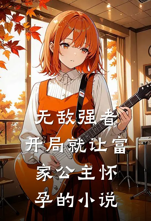 无敌强者：开局就让富家公主怀孕的小说