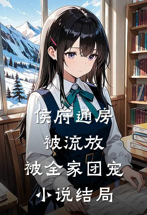 侯府通房被流放，被全家团宠小说结局