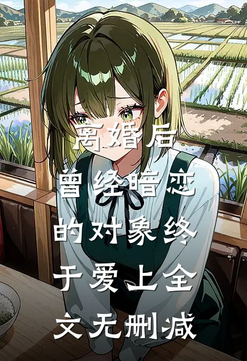离婚后，曾经暗恋的对象终于爱上全文无删减