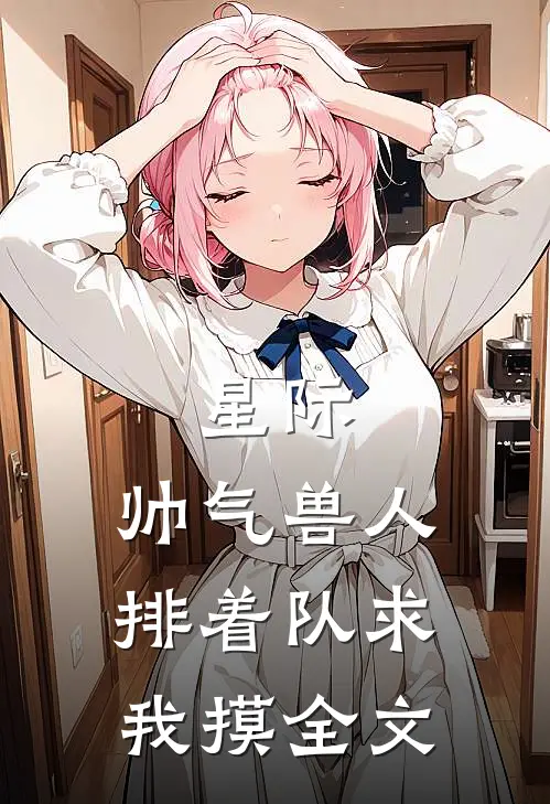 星际：帅气兽人排着队求我摸全文