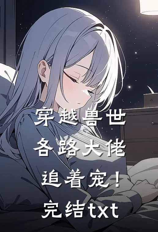 穿越兽世，各路大佬追着宠！完结txt
