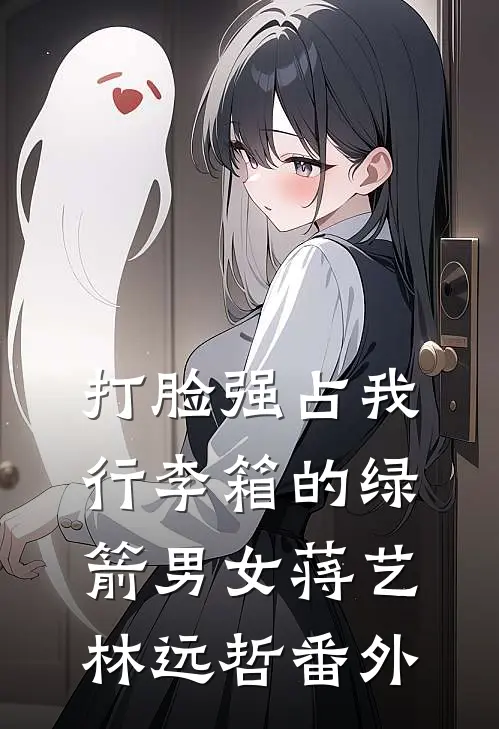 打脸强占我行李箱的绿箭男女蒋艺林远哲 番外