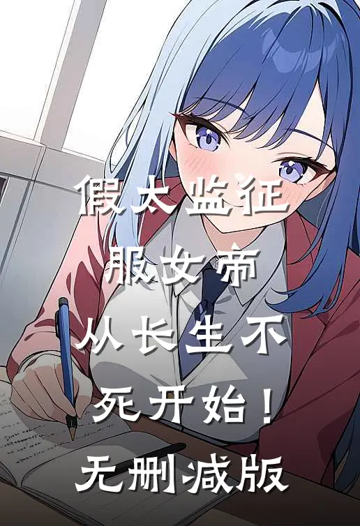 假太监征服女帝，从长生不死开始！无删减版