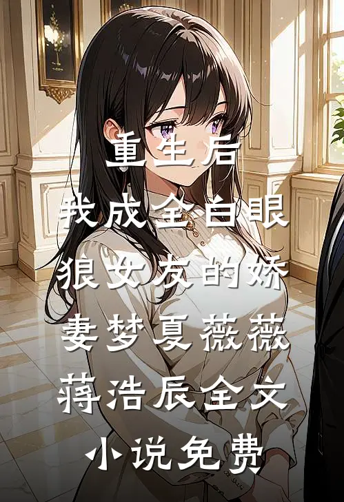 重生后，我成全白眼狼女友的娇妻梦夏薇薇蒋浩辰全文小说免费