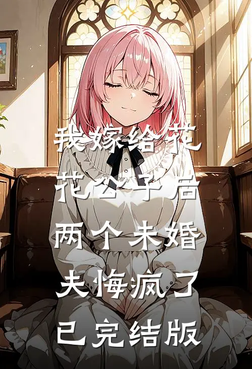 我嫁给花花公子后,两个未婚夫悔疯了已完结版
