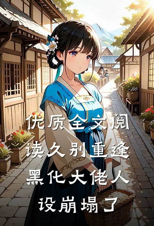 优质全文阅读久别重逢：黑化大佬人设崩塌了
