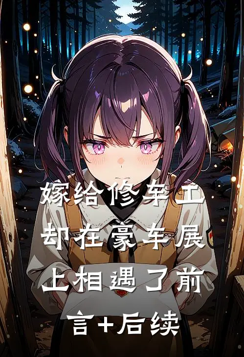 嫁给修车工，却在豪车展上相遇了前言+后续