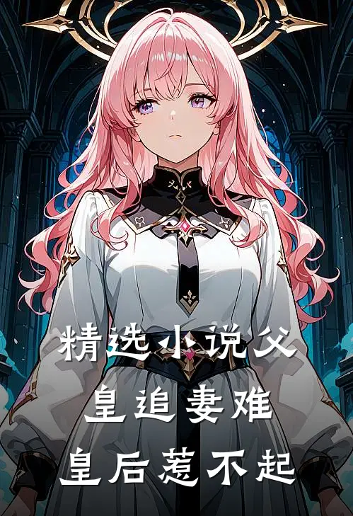 精选小说父皇追妻难，皇后惹不起